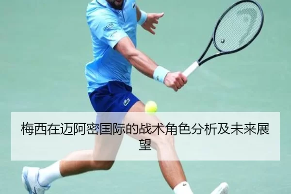 梅西在迈阿密国际的战术角色分析及未来展望