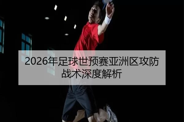 2026年足球世预赛亚洲区攻防战术深度解析