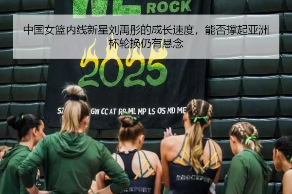 中国女篮内线新星刘禹彤的成长速度，能否撑起亚洲杯轮换仍有悬念